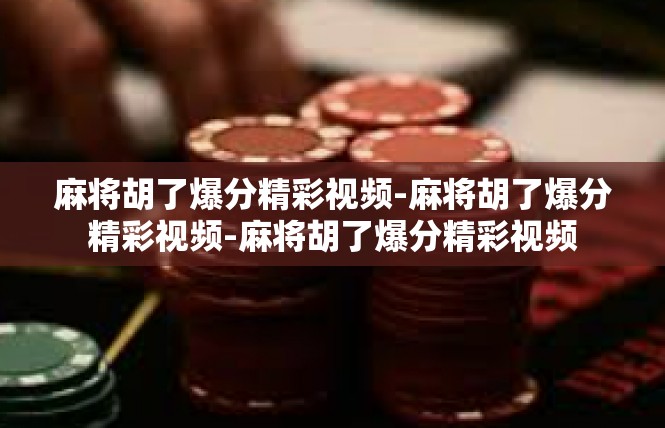 麻将胡了爆分精彩视频-麻将胡了爆分精彩视频-麻将胡了爆分精彩视频