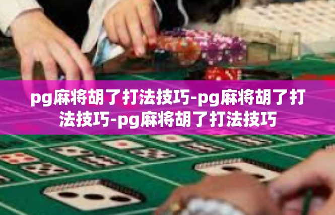 pg麻将胡了打法技巧-pg麻将胡了打法技巧-pg麻将胡了打法技巧