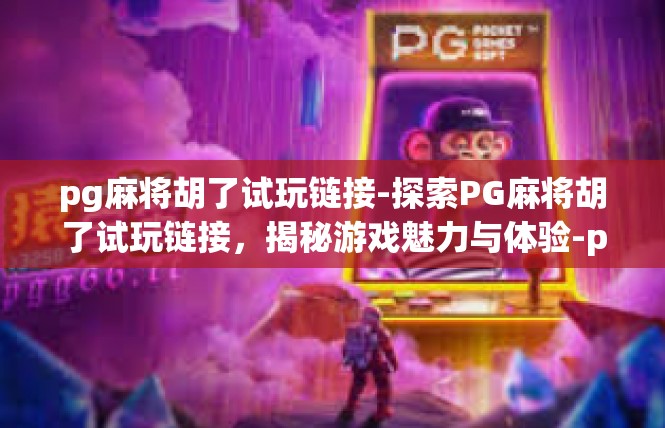pg麻将胡了试玩链接-探索PG麻将胡了试玩链接，揭秘游戏魅力与体验-pg麻将胡了试玩链接
