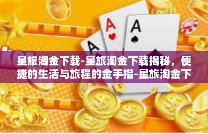 星旅淘金下载-星旅淘金下载揭秘，便捷的生活与旅程的金手指-星旅淘金下载