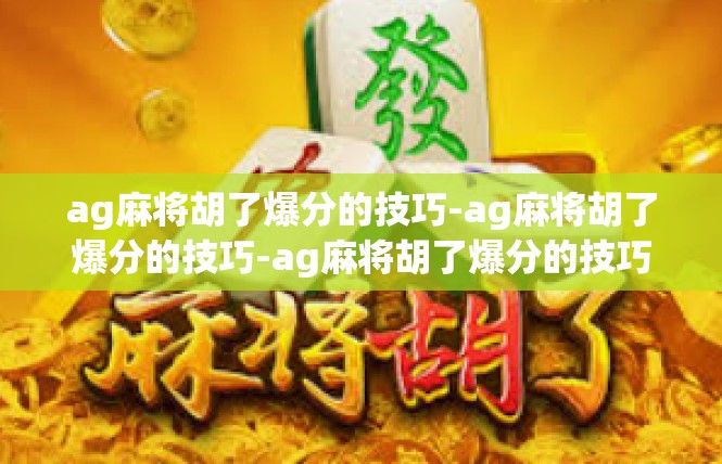 ag麻将胡了爆分的技巧-ag麻将胡了爆分的技巧-ag麻将胡了爆分的技巧