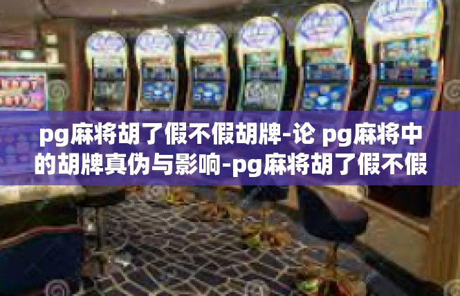 pg麻将胡了假不假胡牌-论 pg麻将中的胡牌真伪与影响-pg麻将胡了假不假胡牌