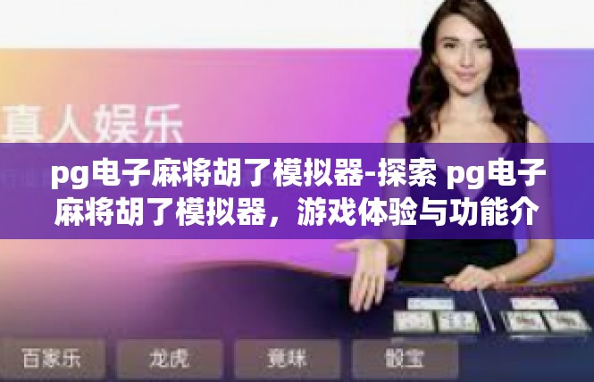 pg电子麻将胡了模拟器-探索 pg电子麻将胡了模拟器，游戏体验与功能介绍-pg电子麻将胡了模拟器