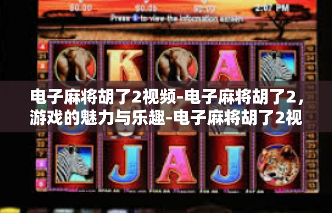 电子麻将胡了2视频-电子麻将胡了2，游戏的魅力与乐趣-电子麻将胡了2视频