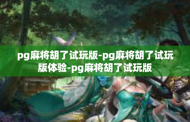 pg麻将胡了试玩版-pg麻将胡了试玩版体验-pg麻将胡了试玩版