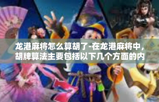 龙港麻将怎么算胡了-在龙港麻将中，胡牌算法主要包括以下几个方面的内容，龙港麻将怎么算胡了
