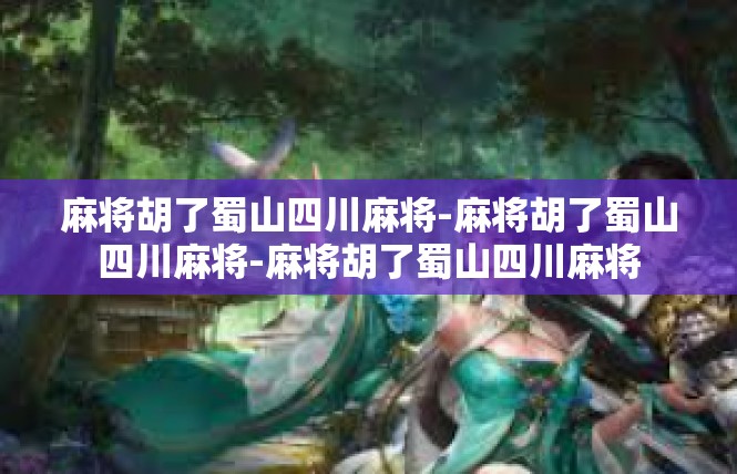 麻将胡了蜀山四川麻将-麻将胡了蜀山四川麻将-麻将胡了蜀山四川麻将