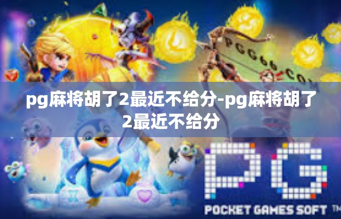 pg麻将胡了2最近不给分-pg麻将胡了2最近不给分