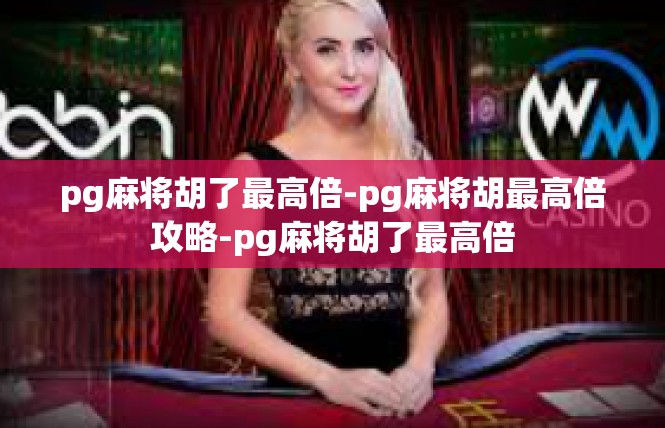pg麻将胡了最高倍-pg麻将胡最高倍攻略-pg麻将胡了最高倍