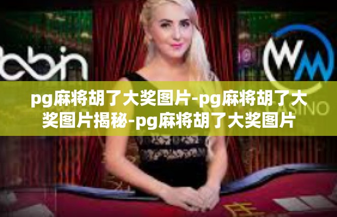 pg麻将胡了大奖图片-pg麻将胡了大奖图片揭秘-pg麻将胡了大奖图片