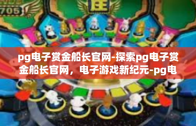 pg电子赏金船长官网-探索pg电子赏金船长官网，电子游戏新纪元-pg电子赏金船长官网