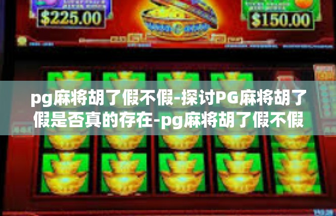 pg麻将胡了假不假-探讨PG麻将胡了假是否真的存在-pg麻将胡了假不假