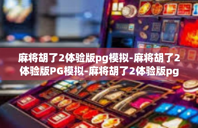 麻将胡了2体验版pg模拟-麻将胡了2体验版PG模拟-麻将胡了2体验版pg模拟
