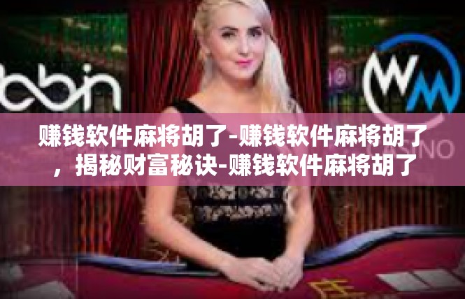 赚钱软件麻将胡了-赚钱软件麻将胡了，揭秘财富秘诀-赚钱软件麻将胡了