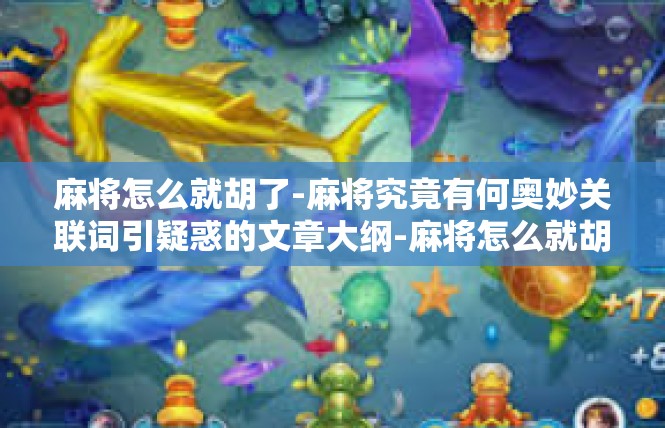 麻将怎么就胡了-麻将究竟有何奥妙关联词引疑惑的文章大纲-麻将怎么就胡了