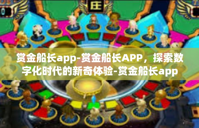 赏金船长app-赏金船长APP，探索数字化时代的新奇体验-赏金船长app