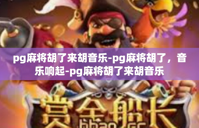 pg麻将胡了来胡音乐-pg麻将胡了，音乐响起-pg麻将胡了来胡音乐