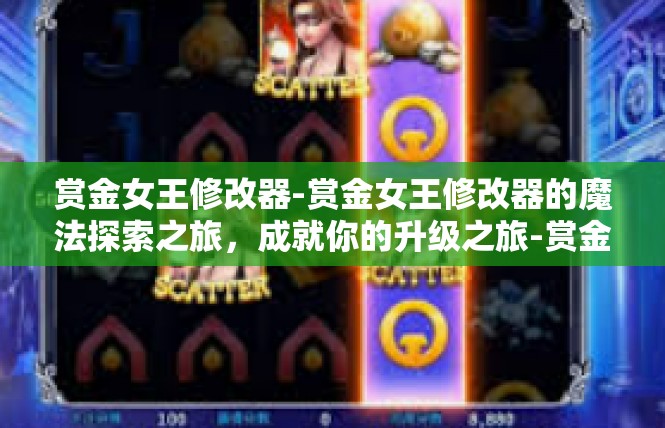 赏金女王修改器-赏金女王修改器的魔法探索之旅，成就你的升级之旅-赏金女王修改器