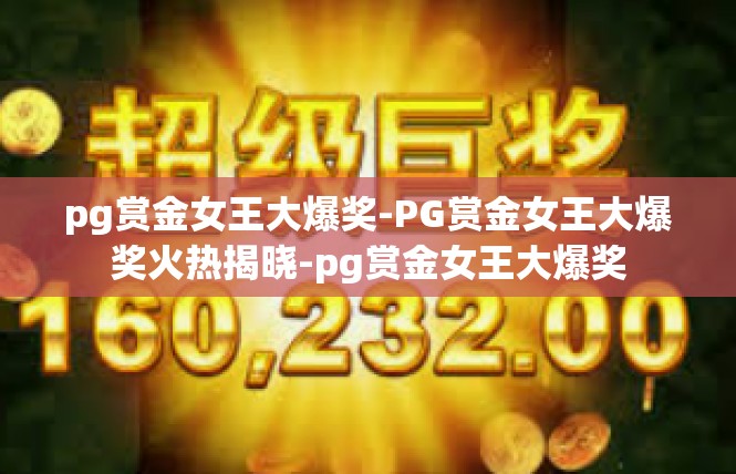 pg赏金女王大爆奖-PG赏金女王大爆奖火热揭晓-pg赏金女王大爆奖