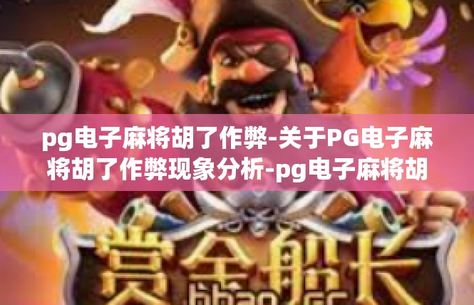 pg电子麻将胡了作弊-关于PG电子麻将胡了作弊现象分析-pg电子麻将胡了作弊