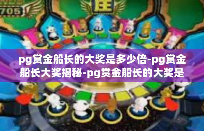 pg赏金船长的大奖是多少倍-pg赏金船长大奖揭秘-pg赏金船长的大奖是多少倍