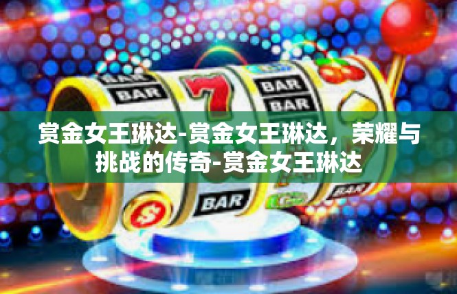 赏金女王琳达-赏金女王琳达，荣耀与挑战的传奇-赏金女王琳达