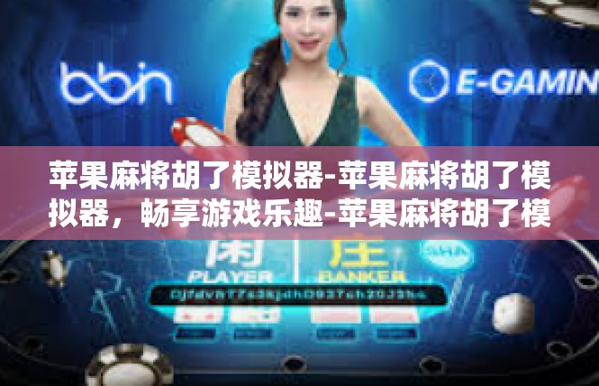 苹果麻将胡了模拟器-苹果麻将胡了模拟器，畅享游戏乐趣-苹果麻将胡了模拟器