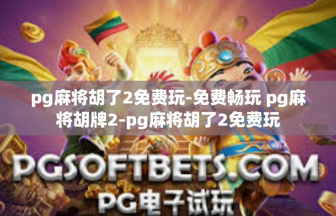 pg麻将胡了2免费玩-免费畅玩 pg麻将胡牌2-pg麻将胡了2免费玩