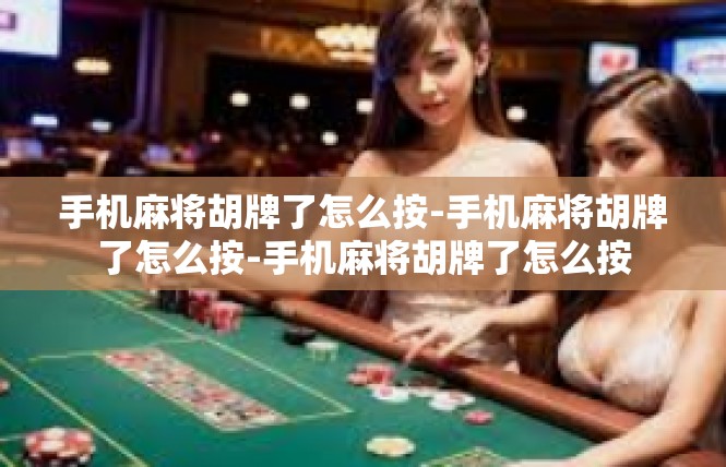 手机麻将胡牌了怎么按-手机麻将胡牌了怎么按-手机麻将胡牌了怎么按