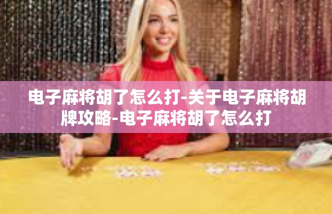 电子麻将胡了怎么打-关于电子麻将胡牌攻略-电子麻将胡了怎么打