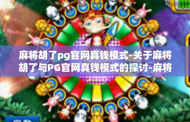 麻将胡了pg官网真钱模式-关于麻将胡了与PG官网真钱模式的探讨-麻将胡了pg官网真钱模式
