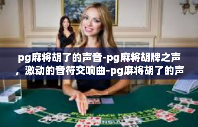 pg麻将胡了的声音-pg麻将胡牌之声，激动的音符交响曲-pg麻将胡了的声音