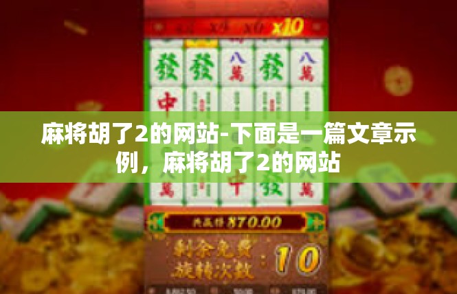 麻将胡了2的网站-下面是一篇文章示例，麻将胡了2的网站