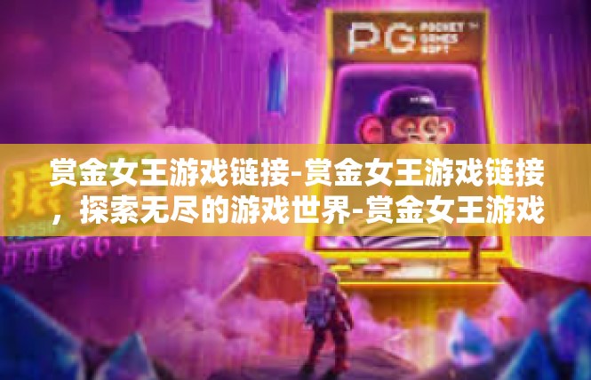 赏金女王游戏链接-赏金女王游戏链接，探索无尽的游戏世界-赏金女王游戏链接