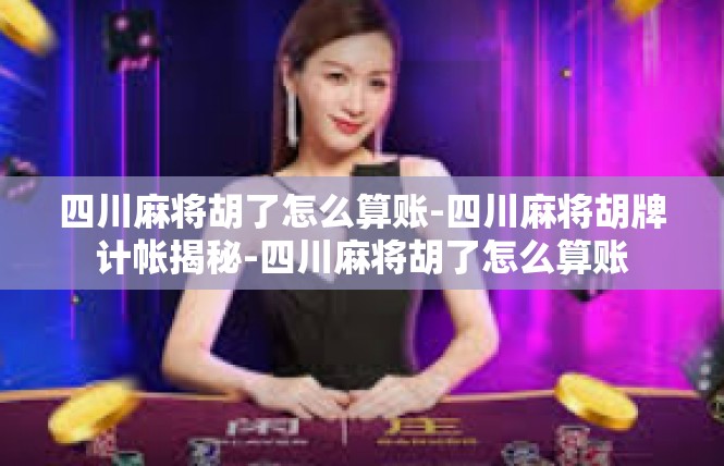 四川麻将胡了怎么算账-四川麻将胡牌计帐揭秘-四川麻将胡了怎么算账
