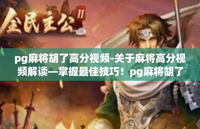pg麻将胡了高分视频-关于麻将高分视频解读—掌握最佳技巧！pg麻将胡了高分视频