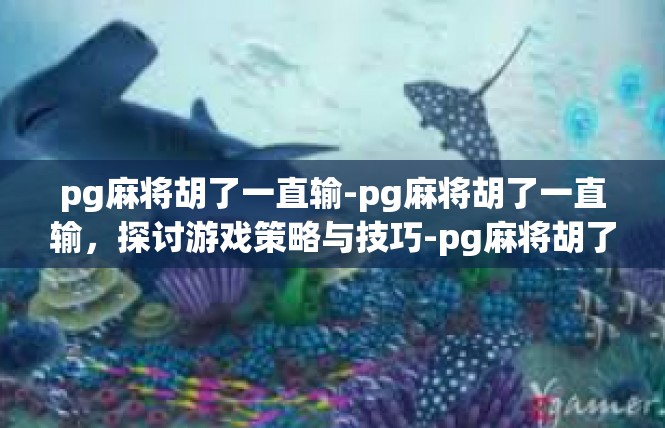 pg麻将胡了一直输-pg麻将胡了一直输，探讨游戏策略与技巧-pg麻将胡了一直输