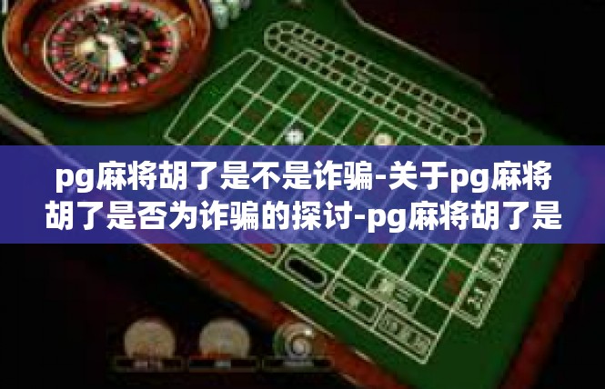 pg麻将胡了是不是诈骗-关于pg麻将胡了是否为诈骗的探讨-pg麻将胡了是不是诈骗