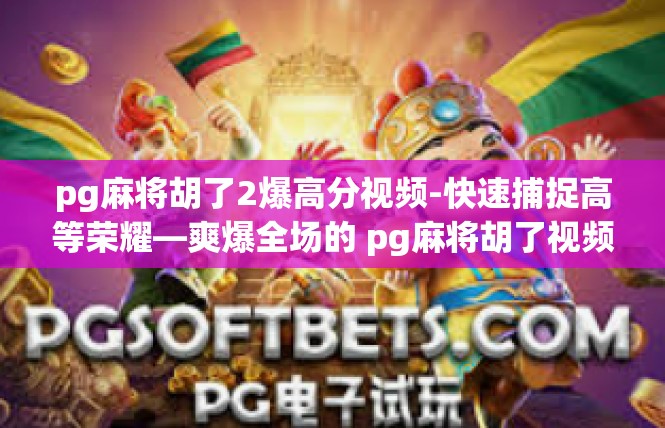 pg麻将胡了2爆高分视频-快速捕捉高等荣耀—爽爆全场的 pg麻将胡了视频攻略-pg麻将胡了2爆高分视频