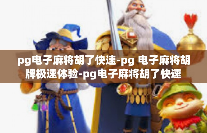 pg电子麻将胡了快速-pg 电子麻将胡牌极速体验-pg电子麻将胡了快速