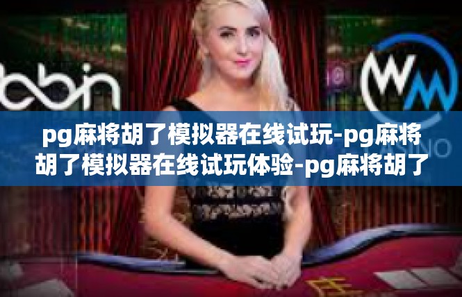 pg麻将胡了模拟器在线试玩-pg麻将胡了模拟器在线试玩体验-pg麻将胡了模拟器在线试玩