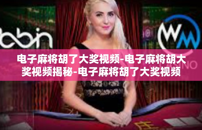 电子麻将胡了大奖视频-电子麻将胡大奖视频揭秘-电子麻将胡了大奖视频