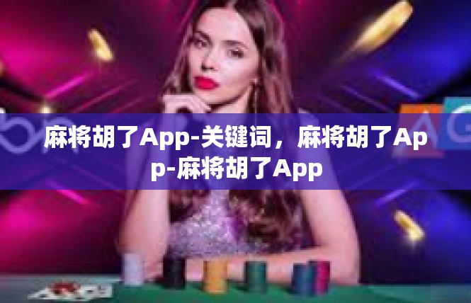 麻将胡了App-关键词，麻将胡了App-麻将胡了App