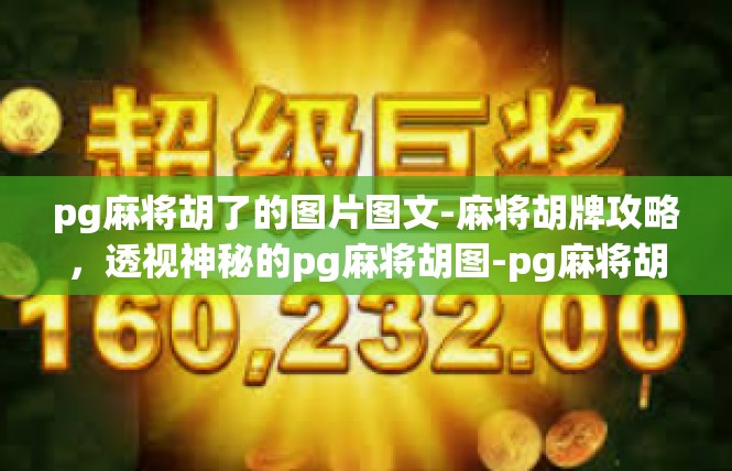 pg麻将胡了的图片图文-麻将胡牌攻略，透视神秘的pg麻将胡图-pg麻将胡了的图片图文