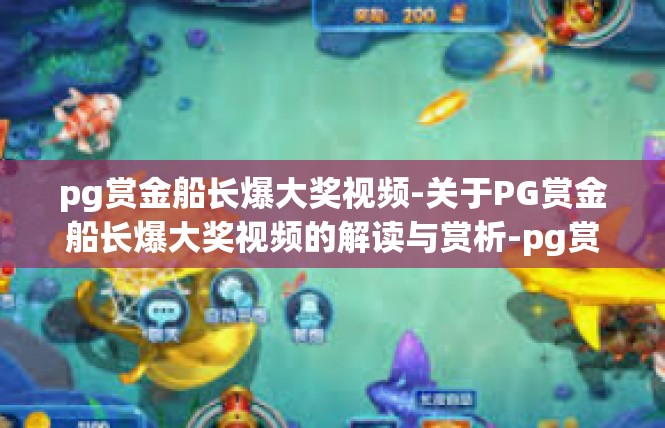 pg赏金船长爆大奖视频-关于PG赏金船长爆大奖视频的解读与赏析-pg赏金船长爆大奖视频