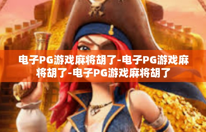 电子PG游戏麻将胡了-电子PG游戏麻将胡了-电子PG游戏麻将胡了