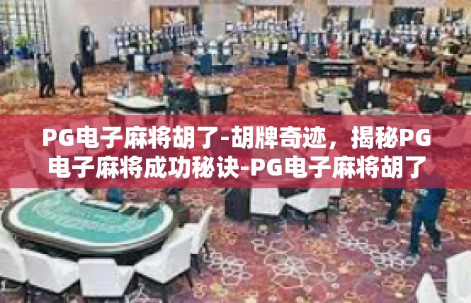 PG电子麻将胡了-胡牌奇迹，揭秘PG电子麻将成功秘诀-PG电子麻将胡了