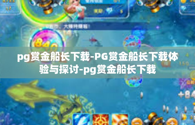 pg赏金船长下载-PG赏金船长下载体验与探讨-pg赏金船长下载
