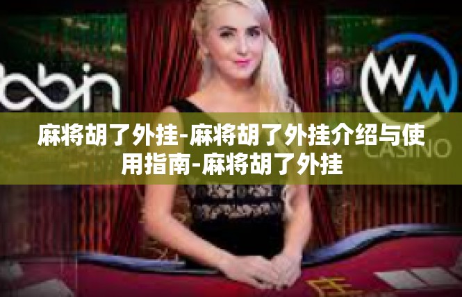 麻将胡了外挂-麻将胡了外挂介绍与使用指南-麻将胡了外挂