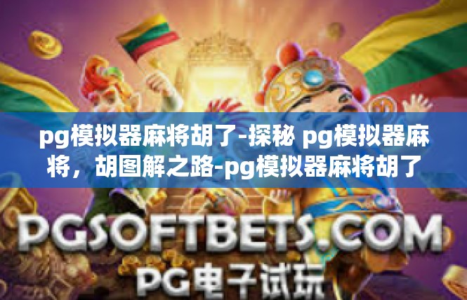 pg模拟器麻将胡了-探秘 pg模拟器麻将，胡图解之路-pg模拟器麻将胡了